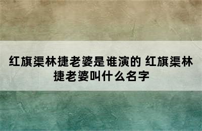 红旗渠林捷老婆是谁演的 红旗渠林捷老婆叫什么名字